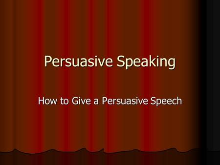 Persuasive Speaking How to Give a Persuasive Speech.