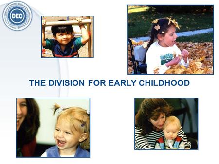 THE DIVISION FOR EARLY CHILDHOOD. DEC is a division of The Council For Exceptional Children (CEC) DEC supports those who work with or on behalf of children.