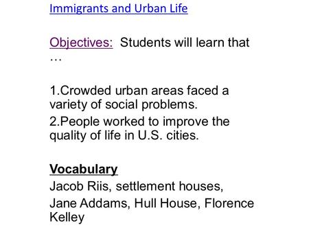 Immigrants and Urban Life Objectives: Students will learn that … 1.Crowded urban areas faced a variety of social problems. 2.People worked to improve the.
