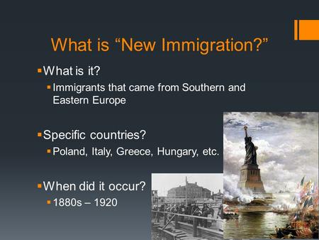 What is “New Immigration?”  What is it?  Immigrants that came from Southern and Eastern Europe  Specific countries?  Poland, Italy, Greece, Hungary,