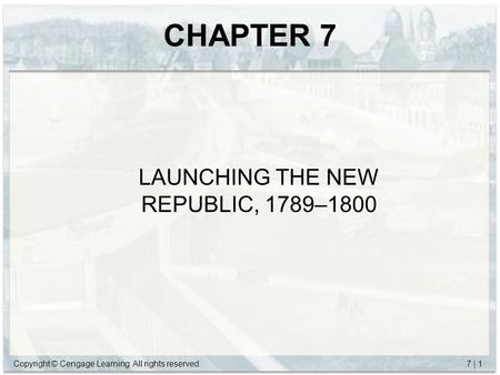Copyright © Cengage Learning. All rights reserved.7 | 1 CHAPTER 7 LAUNCHING THE NEW REPUBLIC, 1789–1800.