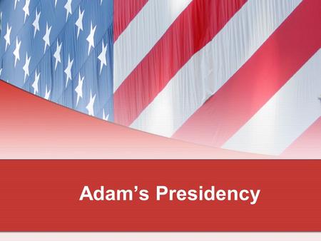 Adam’s Presidency. The Election of 1796 The Federalists chose Vice President John Adams as their candidate for president and Charles Pinckney for vice.