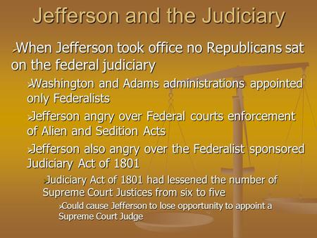 Jefferson and the Judiciary  When Jefferson took office no Republicans sat on the federal judiciary  Washington and Adams administrations appointed only.