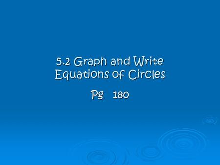 5.2 Graph and Write Equations of Circles Pg180.  A circle is an infinite set of points in a plane that are equal distance away from a given fixed point.