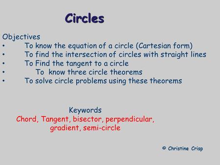 Circles © Christine Crisp Objectives To know the equation of a circle (Cartesian form) To find the intersection of circles with straight lines To Find.
