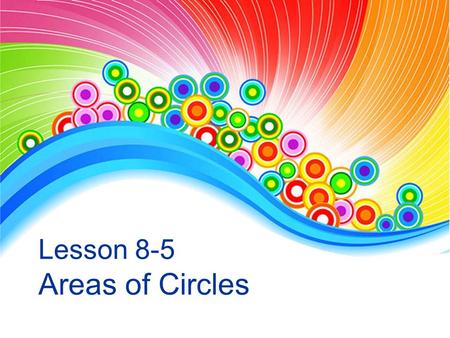 Lesson 8-5 Areas of Circles You will learn: To find the areas of circles,