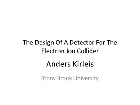 Anders Kirleis Stony Brook University The Design Of A Detector For The Electron Ion Collider.