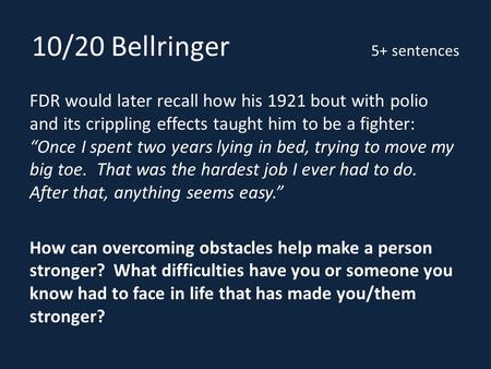 10/20 Bellringer 5+ sentences FDR would later recall how his 1921 bout with polio and its crippling effects taught him to be a fighter: “Once I spent two.