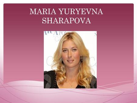 MARIA YURYEVNA SHARAPOVA.  Maria Sharapova is a Russian professional tennis player. She was born on April 19 in 1987. She is 1.88 m.