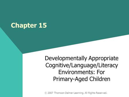 © 2007 Thomson Delmar Learning. All Rights Reserved. Chapter 15 Developmentally Appropriate Cognitive/Language/Literacy Environments: For Primary-Aged.