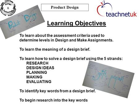 Learning Objectives Product Design To learn about the assessment criteria used to determine levels in Design and Make Assignments. To learn the meaning.