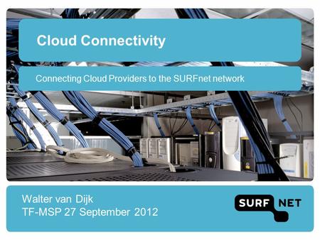 Cloud Connectivity Walter van Dijk TF-MSP 27 September 2012 Connecting Cloud Providers to the SURFnet network.