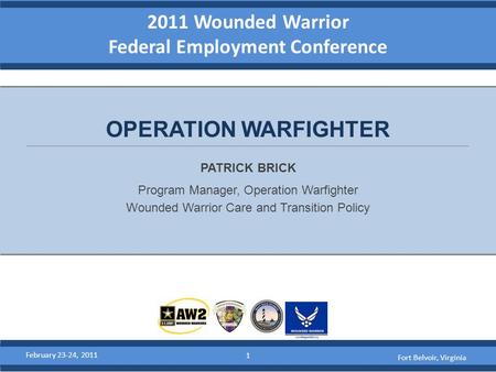 2011 Wounded Warrior Federal Employment Conference PATRICK BRICK Program Manager, Operation Warfighter Wounded Warrior Care and Transition Policy OPERATION.