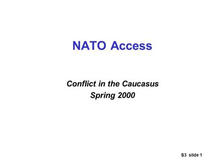 S3 slide 1 NATO Access Conflict in the Caucasus Spring 2000.