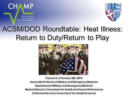 ACSM/DOD Roundtable: Heat Illness: Return to Duty/Return to Play Francis G. O’Connor, MD, MPH Associate Professor of Military and Emergency Medicine Department.