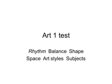 Art 1 test Rhythm Balance Shape Space Art styles Subjects.