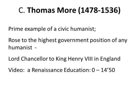 C. Thomas More (1478-1536) Prime example of a civic humanist; Rose to the highest government position of any humanist - Lord Chancellor to King Henry VIII.