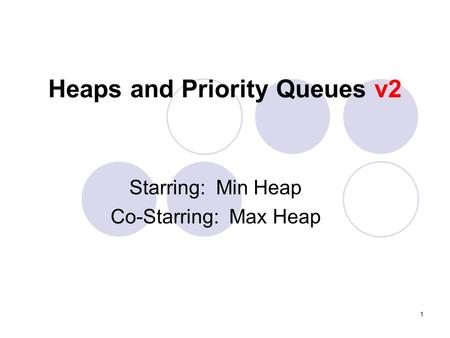 1 Heaps and Priority Queues v2 Starring: Min Heap Co-Starring: Max Heap.