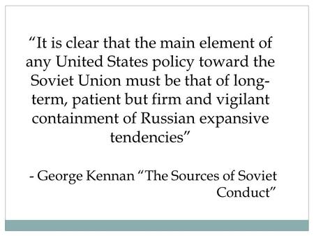 “It is clear that the main element of any United States policy toward the Soviet Union must be that of long- term, patient but firm and vigilant containment.