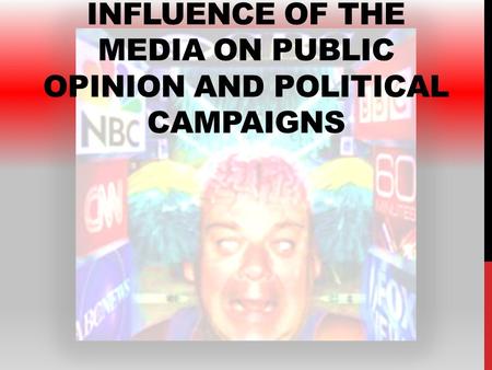 INFLUENCE OF THE MEDIA ON PUBLIC OPINION AND POLITICAL CAMPAIGNS.