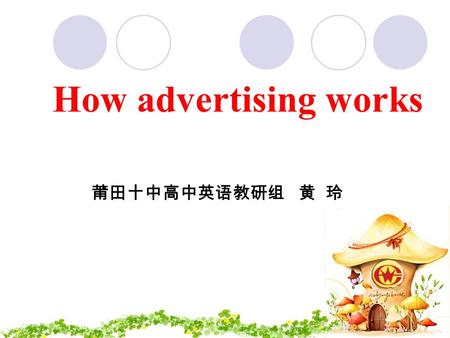 How advertising works 莆田十中高中英语教研组 黄 玲. Do you like McDonald's better than KFC because of the advertisement?