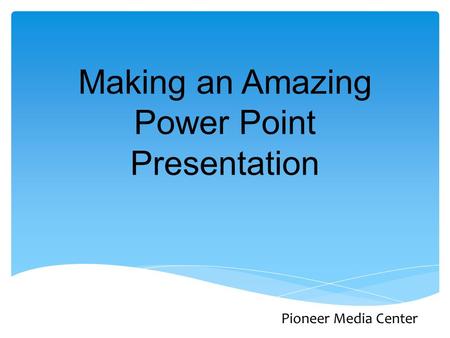 Making an Amazing Power Point Presentation Pioneer Media Center.