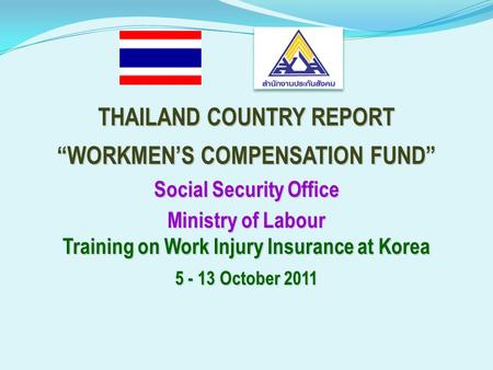 THAILAND COUNTRY REPORT “WORKMEN’S COMPENSATION FUND”