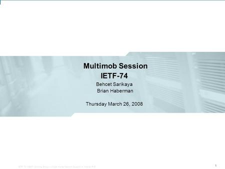 IETF 74: Multimob Informal Meeting 1 Multimob Session IETF-74 Behcet Sarikaya Brian Haberman Thursday March 26, 2008 111 IETF 70: MEXT Working Group –