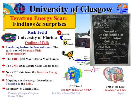 University of Glasgow Colloquium October 16, 2013 Rick Field – Florida/CDF/CMSPage 1 Outline of Talk CMS at the LHC CDF Run 2 300 GeV, 900 GeV, 1.96 TeV.