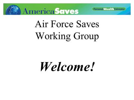 Air Force Saves Working Group Welcome!. Proposed Agenda What is Air Force Saves? Assemble Action Teams Next Meeting.