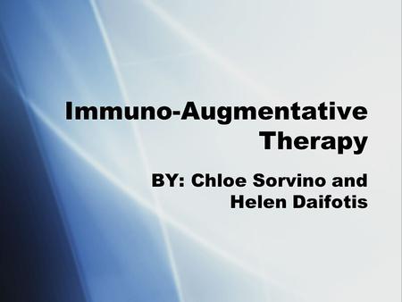 Immuno-Augmentative Therapy BY: Chloe Sorvino and Helen Daifotis.