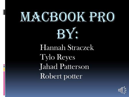 MacBook pro BY: Hannah Straczek Tylo Reyes Jahad Patterson Robert potter.