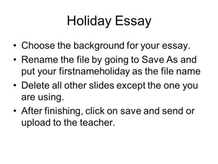 Holiday Essay Choose the background for your essay. Rename the file by going to Save As and put your firstnameholiday as the file name Delete all other.