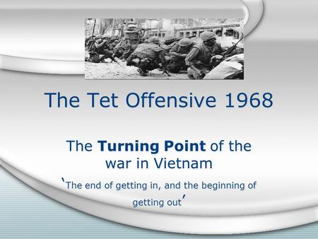 The Tet Offensive 1968 The Turning Point of the war in Vietnam ‘ The end of getting in, and the beginning of getting out ’ The Turning Point of the war.