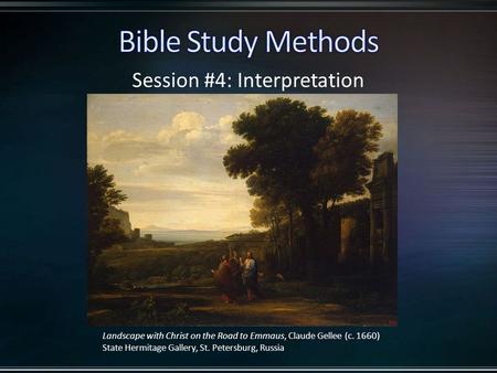 Session #4: Interpretation Landscape with Christ on the Road to Emmaus, Claude Gellee (c. 1660) State Hermitage Gallery, St. Petersburg, Russia.