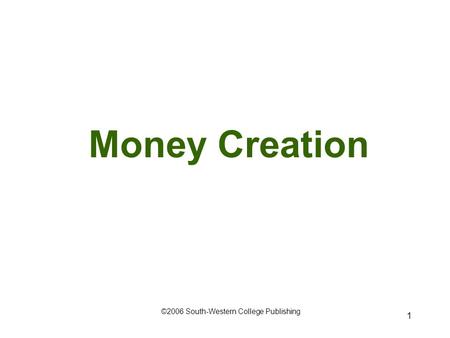 1 Money Creation ©2006 South-Western College Publishing.