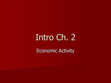 Intro Ch. 2 Economic Activity. Ch. 2-1 Measuring Economic Activity GDP- Gross Domestic Product- The total dollar value of all goods and services produced.