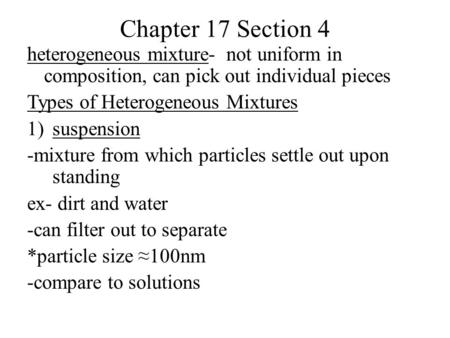 Chapter 17 Section 4 heterogeneous mixture- not uniform in composition, can pick out individual pieces Types of Heterogeneous Mixtures 1)suspension -mixture.