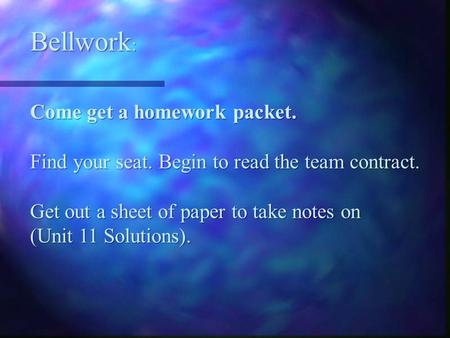 Bellwork : Come get a homework packet. Find your seat. Begin to read the team contract. Get out a sheet of paper to take notes on (Unit 11 Solutions).
