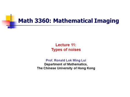 Math 3360: Mathematical Imaging Prof. Ronald Lok Ming Lui Department of Mathematics, The Chinese University of Hong Kong Lecture 11: Types of noises.