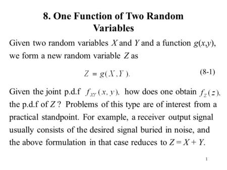 1 8. One Function of Two Random Variables Given two random variables X and Y and a function g(x,y), we form a new random variable Z as Given the joint.