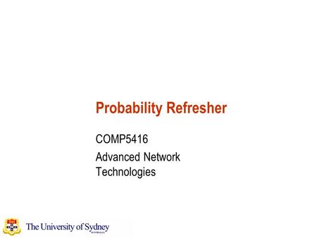 Probability Refresher COMP5416 Advanced Network Technologies.
