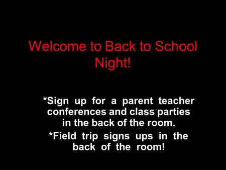 Welcome to Back to School Night! *Sign up for a parent teacher conferences and class parties in the back of the room. *Field trip signs ups in the back.