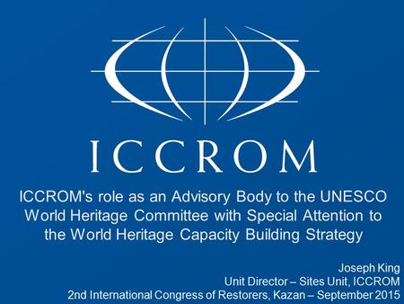 ICCROM's role as an Advisory Body to the UNESCO World Heritage Committee with Special Attention to the World Heritage Capacity Building Strategy Joseph.