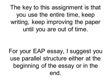 The key to this assignment is that you use the entire time, keep writing, keep improving the paper until you are out of time. For your EAP essay, I suggest.