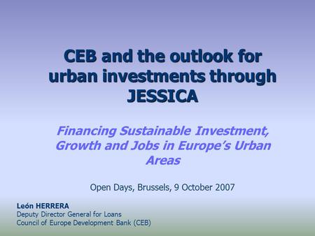 CEB and the outlook for urban investments through JESSICA Financing Sustainable Investment, Growth and Jobs in Europe’s Urban Areas Open Days, Brussels,
