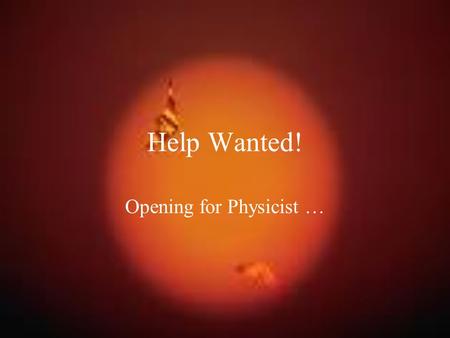 Help Wanted! Opening for Physicist …. Overview Purpose: –Learn about topics and technology currently being developed in the area of physics. –Determine.