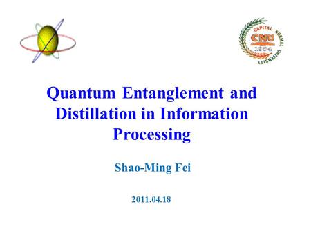 Quantum Entanglement and Distillation in Information Processing Shao-Ming Fei 2011.04.18.