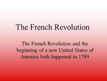 The French Revolution The French Revolution and the beginning of a new United States of America both happened in 1789.