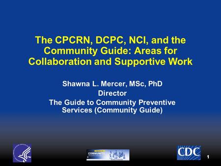 11 The CPCRN, DCPC, NCI, and the Community Guide: Areas for Collaboration and Supportive Work Shawna L. Mercer, MSc, PhD Director The Guide to Community.